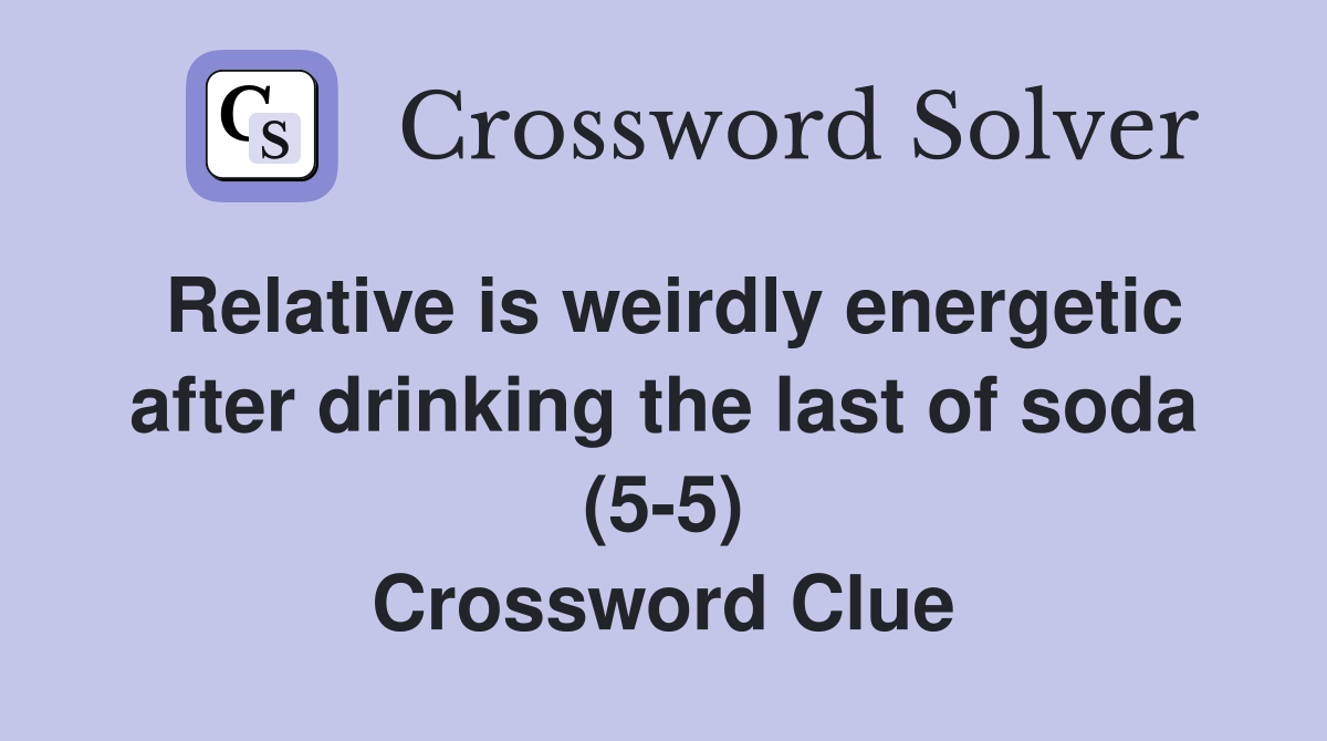 Relative is weirdly energetic after drinking the last of soda (55